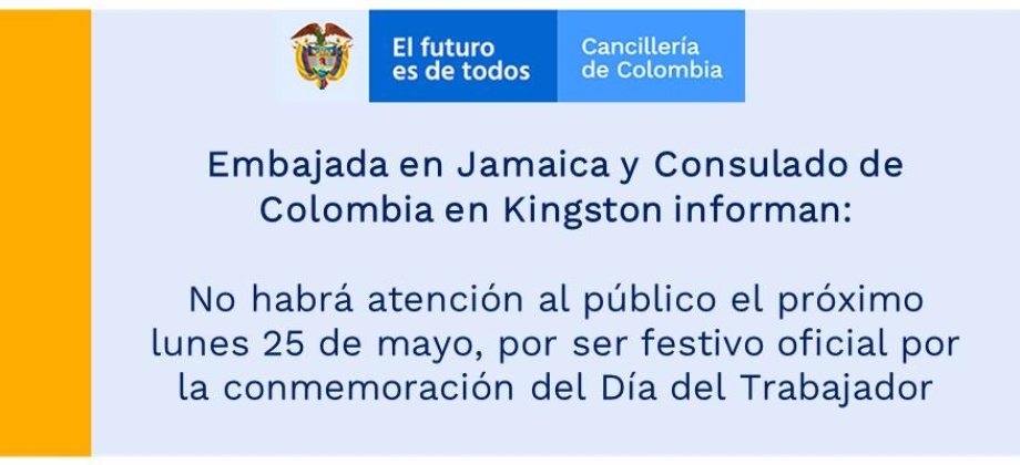 Embajada en Jamaica y Consulado de Colombia en Kingston informan: no habrá atención al público el próximo lunes 25 de mayo, por ser festivo oficial por la conmemoración del Día del Trabajador